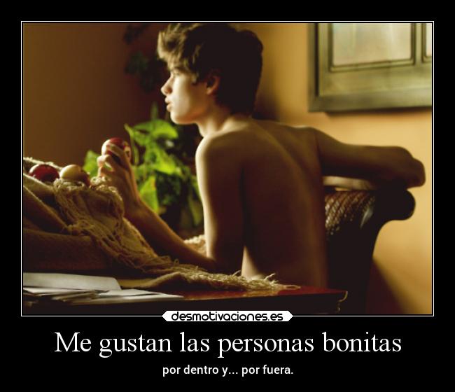 Me gustan las personas bonitas - por dentro y... por fuera.
