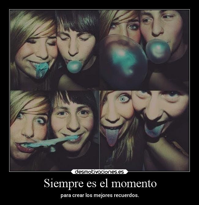 Siempre es el momento - para crear los mejores recuerdos.