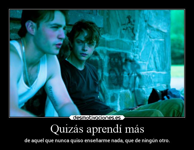 Quizás aprendí más - de aquel que nunca quiso enseñarme nada, que de ningún otro.