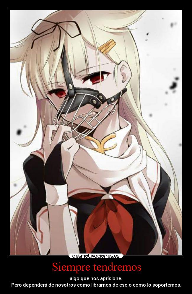 Siempre tendremos - algo que nos aprisione.
Pero dependerá de nosotros como librarnos de eso o como lo soportemos.