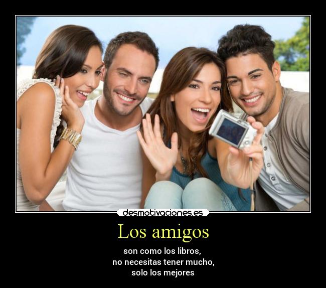 Los amigos - son como los libros,
no necesitas tener mucho,
solo los mejores