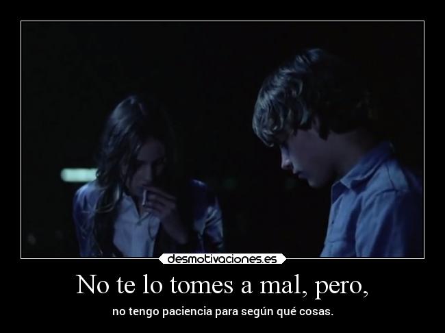 No te lo tomes a mal, pero, - no tengo paciencia para según qué cosas.