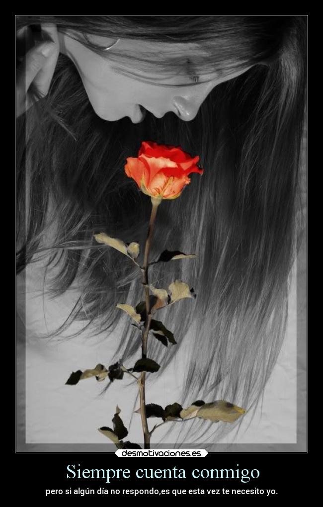 Siempre cuenta conmigo - pero si algún día no respondo,es que esta vez te necesito yo.