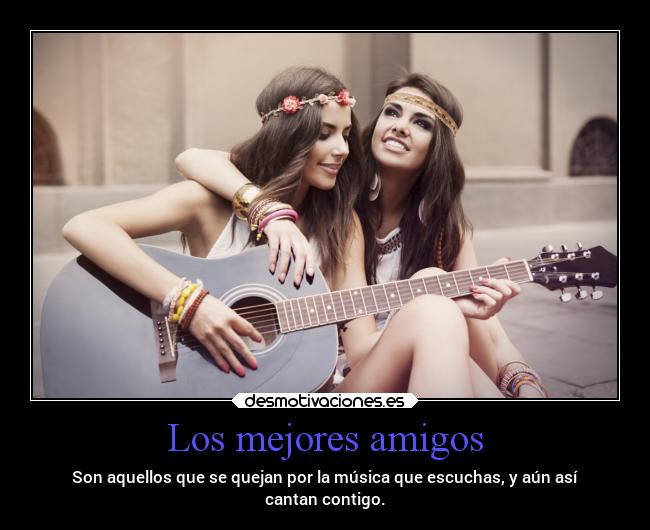 Los mejores amigos - Son aquellos que se quejan por la música que escuchas, y aún así
cantan contigo.