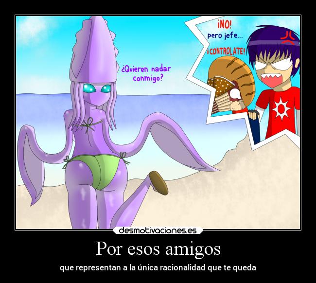 Por esos amigos - que representan a la única racionalidad que te queda