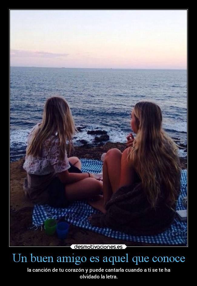 Un buen amigo es aquel que conoce - la canción de tu corazón y puede cantarla cuando a ti se te ha
olvidado la letra.