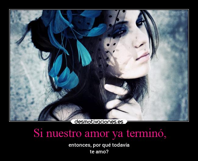 Si nuestro amor ya terminó, - entonces, por qué todavía
te amo?