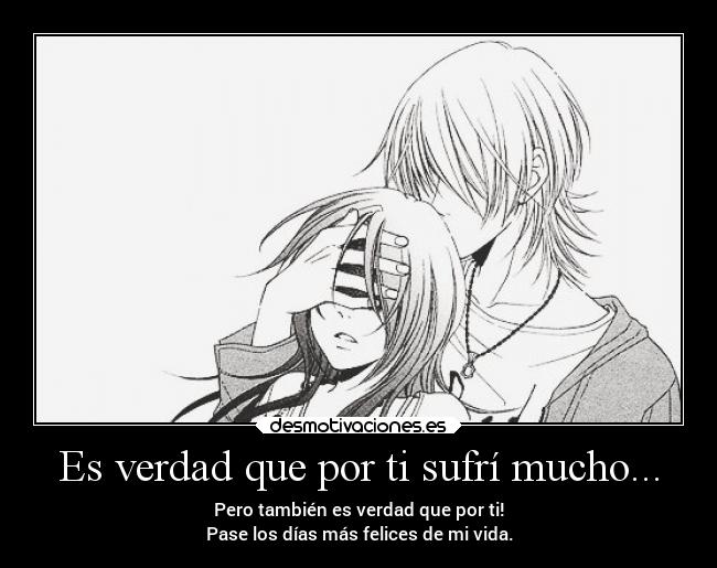 Es verdad que por ti sufrí mucho... -