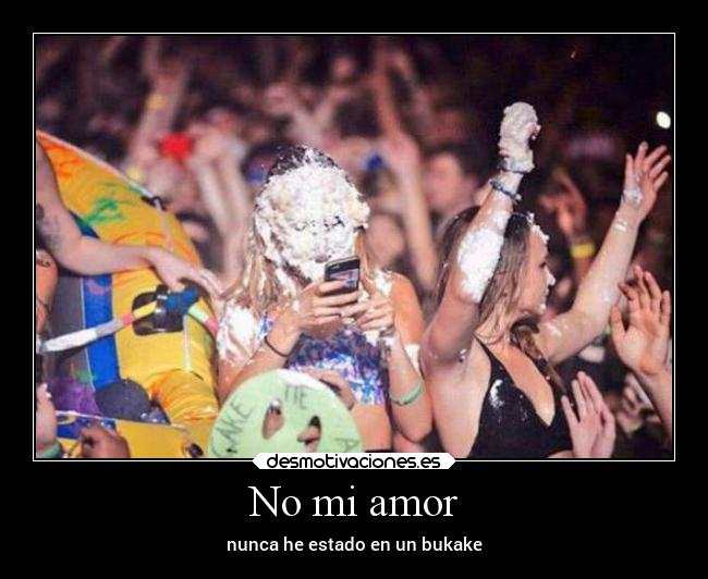 No mi amor - nunca he estado en un bukake