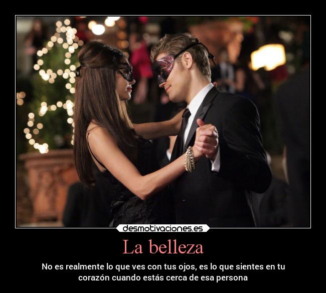 La belleza - No es realmente lo que ves con tus ojos, es lo que sientes en tu
corazón cuando estás cerca de esa persona