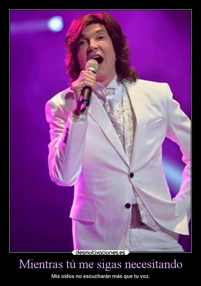 Mientras tú me sigas necesitando - Mis oídos no escucharán más que tu voz.