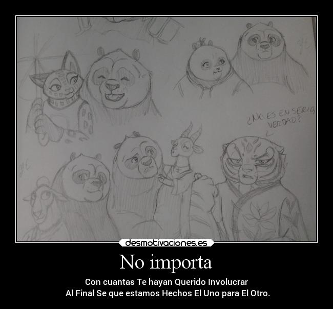 No importa - Con cuantas Te hayan Querido Involucrar
 Al Final Se que estamos Hechos El Uno para El Otro.