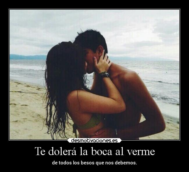 Te dolerá la boca al verme -