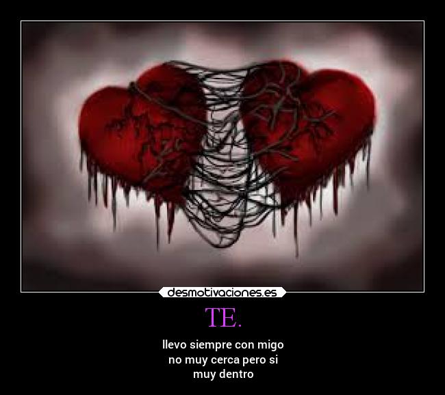 TE. - llevo siempre con migo
no muy cerca pero si
muy dentro