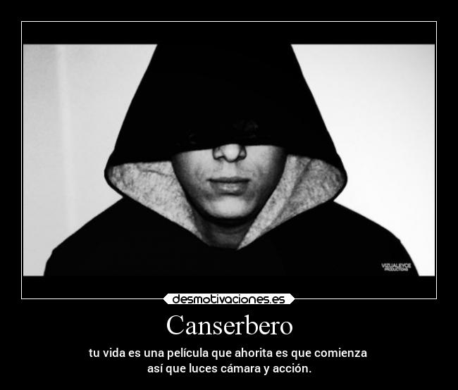 Canserbero - tu vida es una película que ahorita es que comienza 
así que luces cámara y acción.