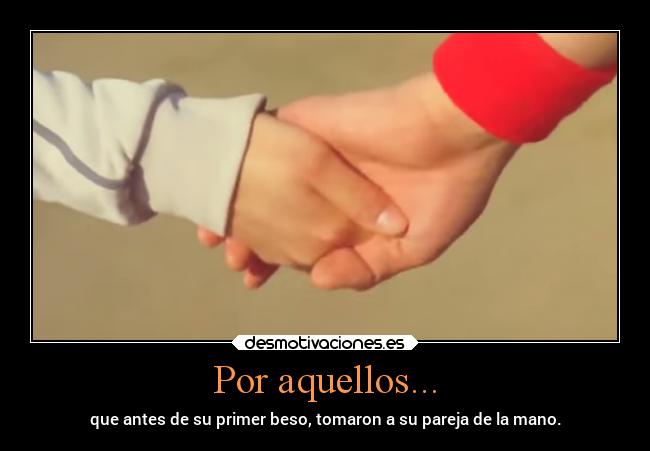 Por aquellos... - que antes de su primer beso, tomaron a su pareja de la mano.