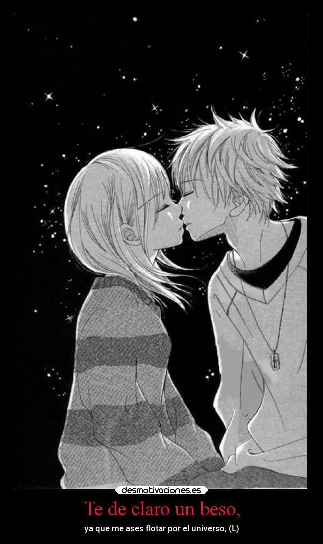 Te de claro un beso, - ya que me ases flotar por el universo, (L)