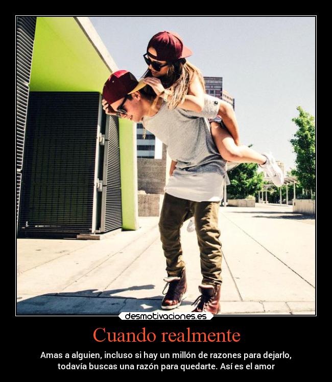 Cuando realmente - Amas a alguien, incluso si hay un millón de razones para dejarlo,
todavía buscas una razón para quedarte. Así es el amor