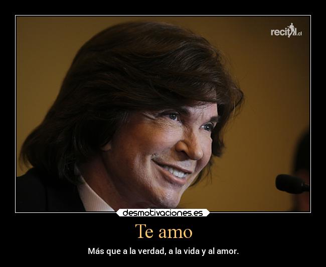 Te amo - Más que a la verdad, a la vida y al amor.