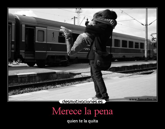 Merece la pena - quien te la quita