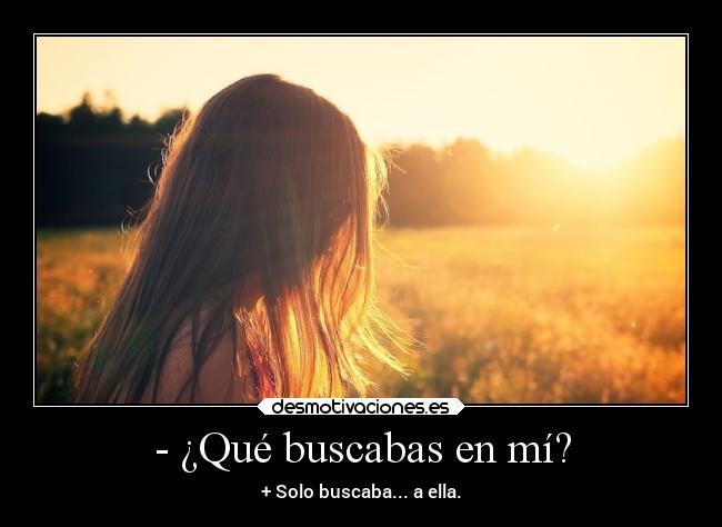- ¿Qué buscabas en mí? - + Solo buscaba... a ella.