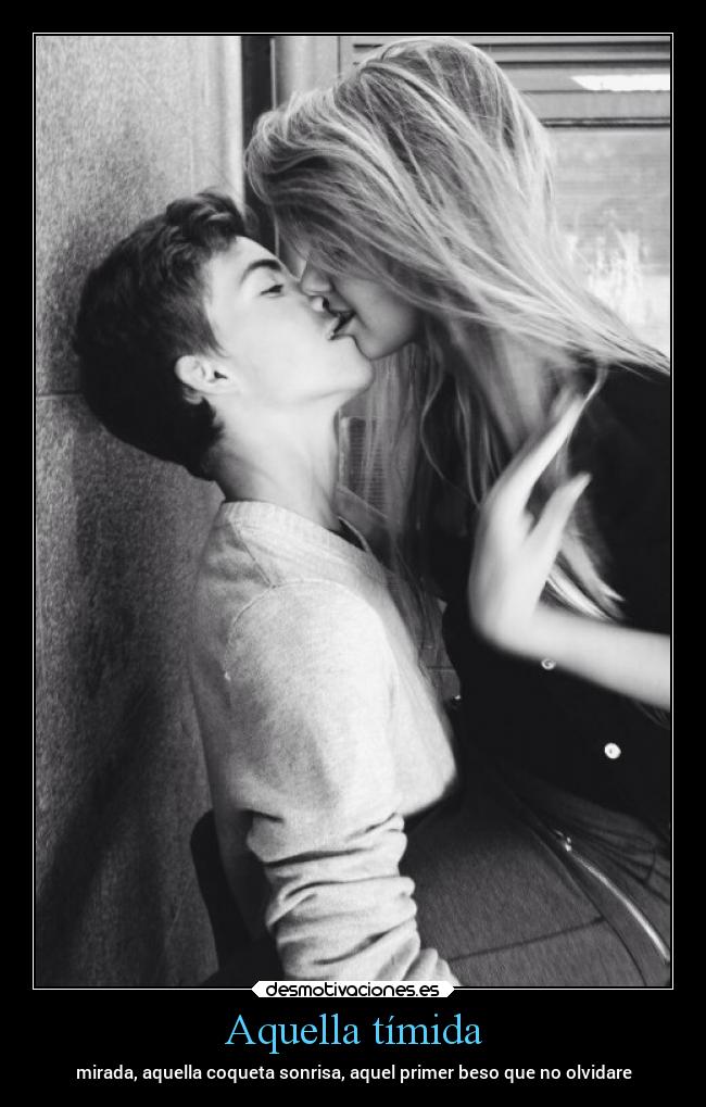 Aquella tímida - mirada, aquella coqueta sonrisa, aquel primer beso que no olvidare