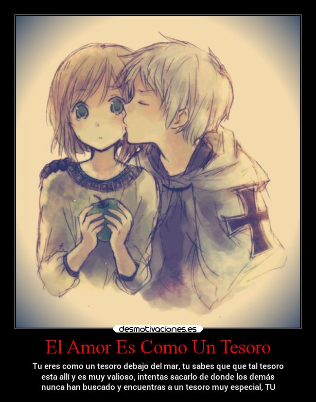El Amor Es Como Un Tesoro - Tu eres como un tesoro debajo del mar, tu sabes que que tal tesoro
esta allí y es muy valioso, intentas sacarlo de donde los demás
nunca han buscado y encuentras a un tesoro muy especial, TU
