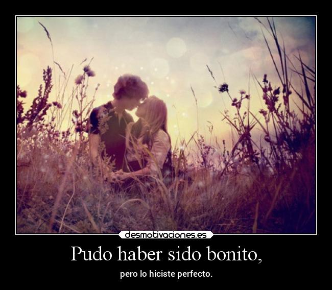 Pudo haber sido bonito, -