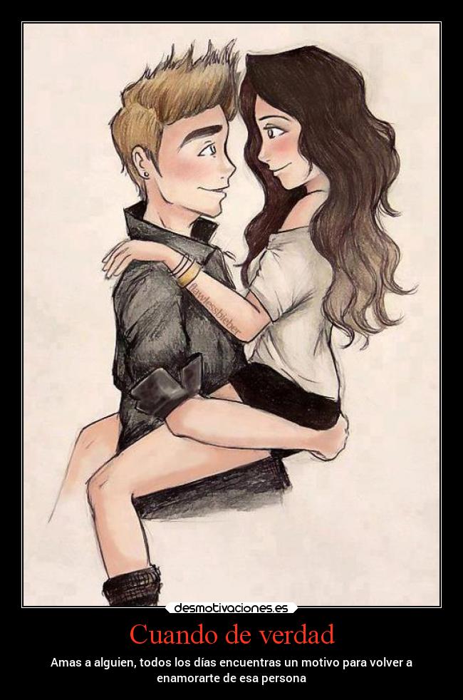 Cuando de verdad - Amas a alguien, todos los días encuentras un motivo para volver a
enamorarte de esa persona