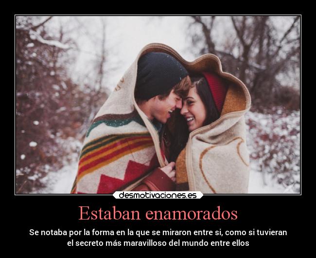 Estaban enamorados - Se notaba por la forma en la que se miraron entre si, como si tuvieran
el secreto más maravilloso del mundo entre ellos