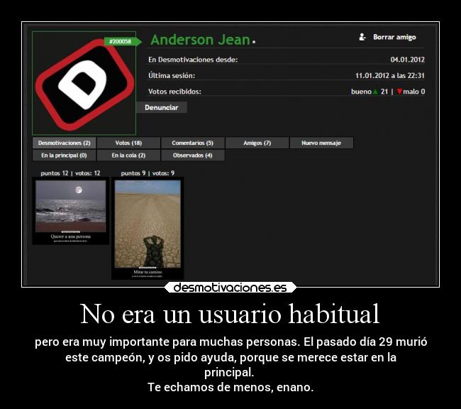 No era un usuario habitual - pero era muy importante para muchas personas. El pasado día 29 murió
este campeón, y os pido ayuda, porque se merece estar en la
principal.
Te echamos de menos, enano.
