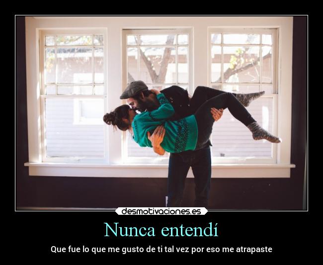 Nunca entendí - Que fue lo que me gusto de ti tal vez por eso me atrapaste