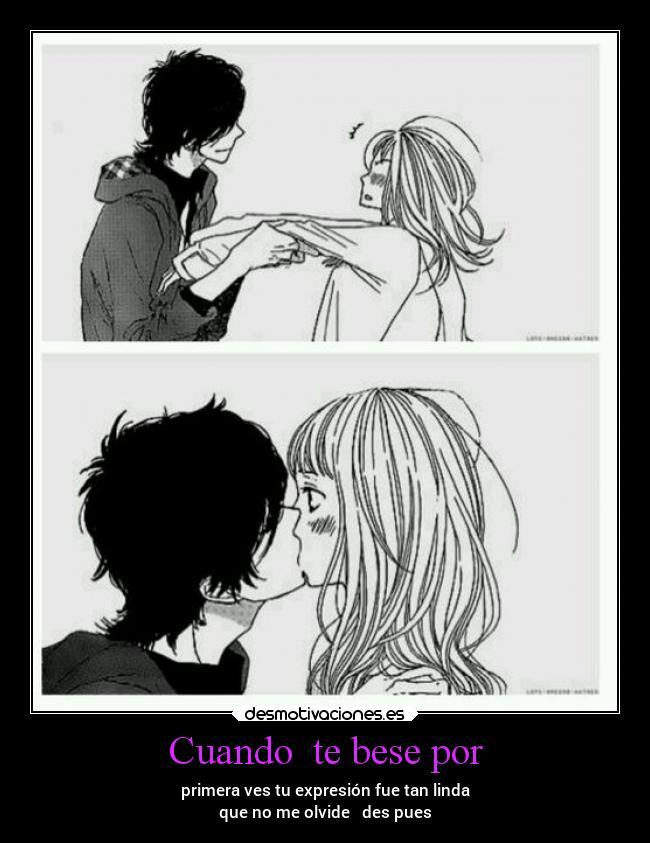 Cuando  te bese por - primera ves tu expresión fue tan linda
que no me olvide   des pues