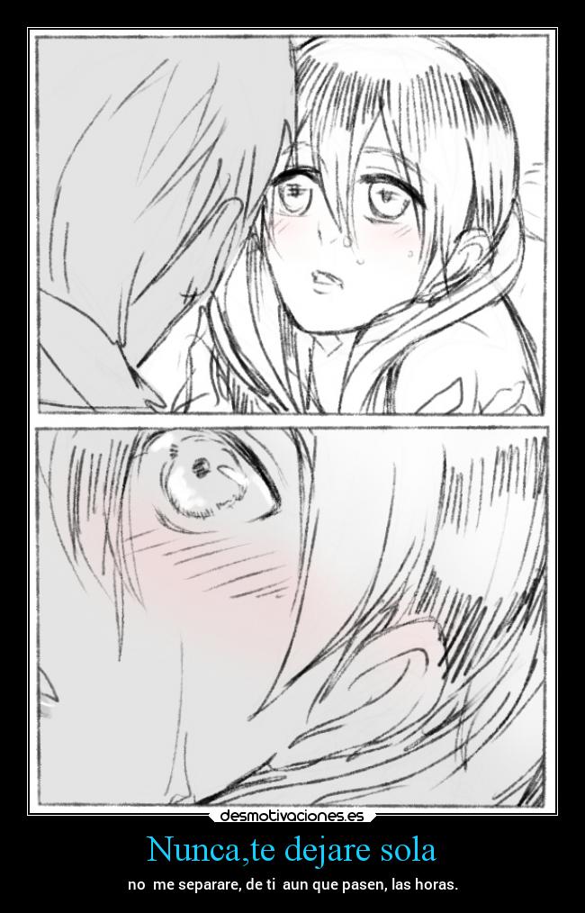 Nunca,te dejare sola - no  me separare, de ti  aun que pasen, las horas.