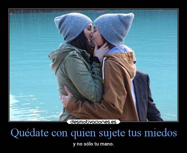 Quédate con quien sujete tus miedos -
