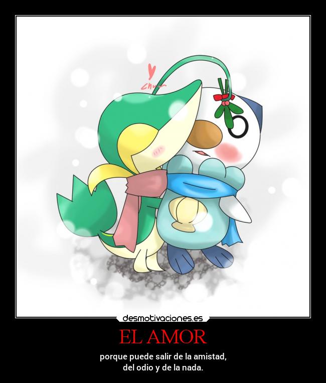 EL AMOR - porque puede salir de la amistad,
del odio y de la nada.