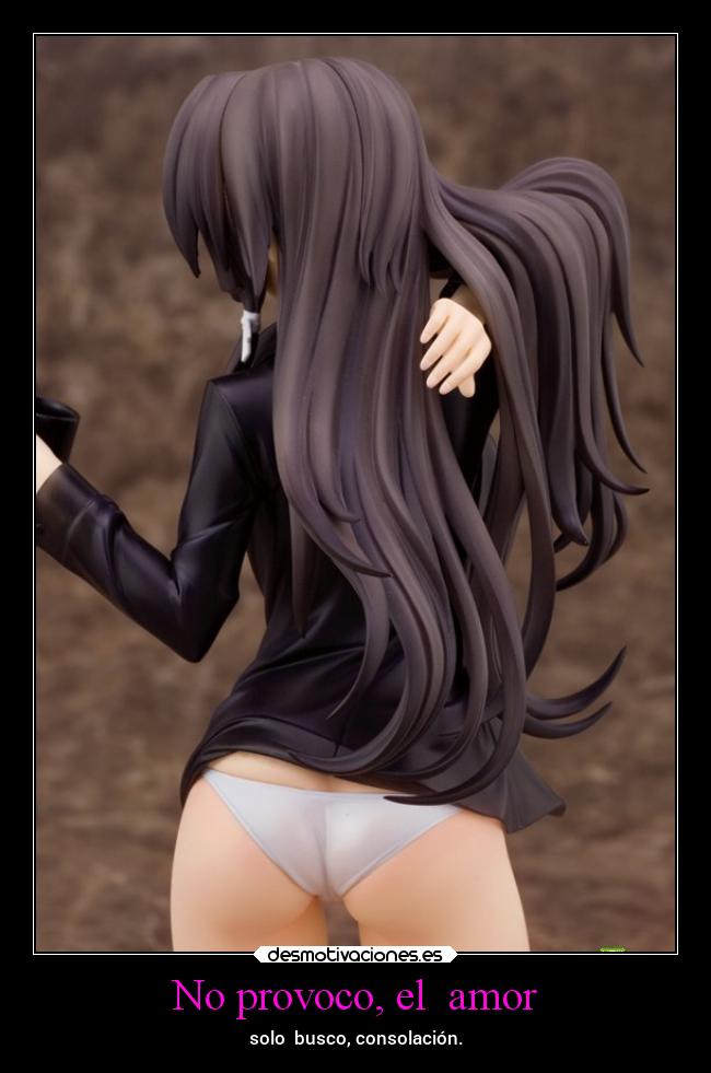 No provoco, el  amor - solo  busco, consolación.