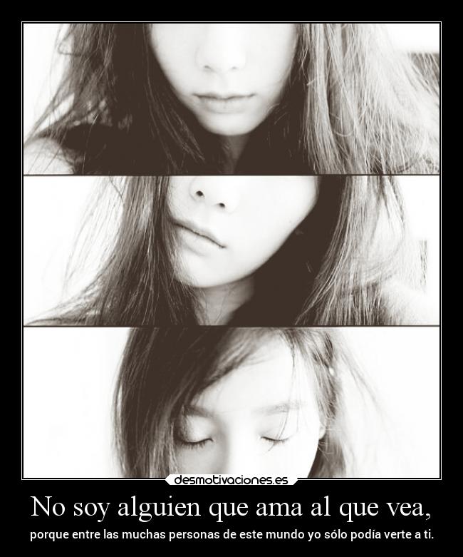 No soy alguien que ama al que vea, -