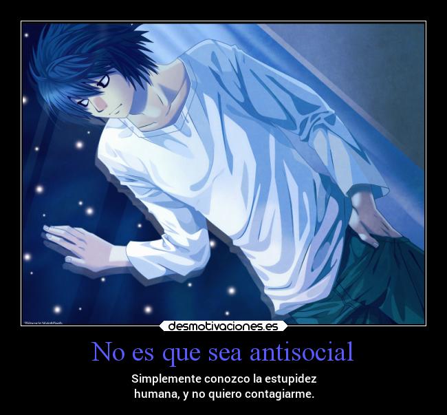 No es que sea antisocial - Simplemente conozco la estupidez
humana, y no quiero contagiarme.