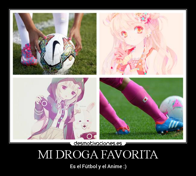 MI DROGA FAVORITA - Es el Fútbol y el Anime :)