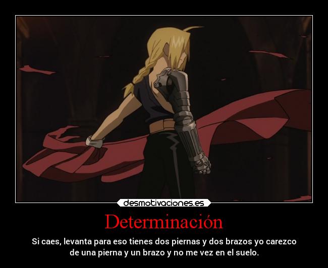 Determinación - Si caes, levanta para eso tienes dos piernas y dos brazos yo carezco
de una pierna y un brazo y no me vez en el suelo.