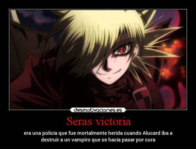 Seras victoria - era una policía que fue mortalmente herida cuando Alucard iba a
destruir a un vampiro que se hacía pasar por cura