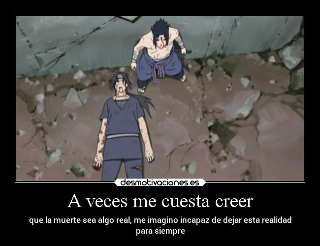 A veces me cuesta creer - que la muerte sea algo real, me imagino incapaz de dejar esta realidad
para siempre