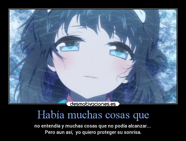 Había muchas cosas que - no entendía y muchas cosas que no podía alcanzar...
Pero aun así, yo quiero proteger su sonrisa.