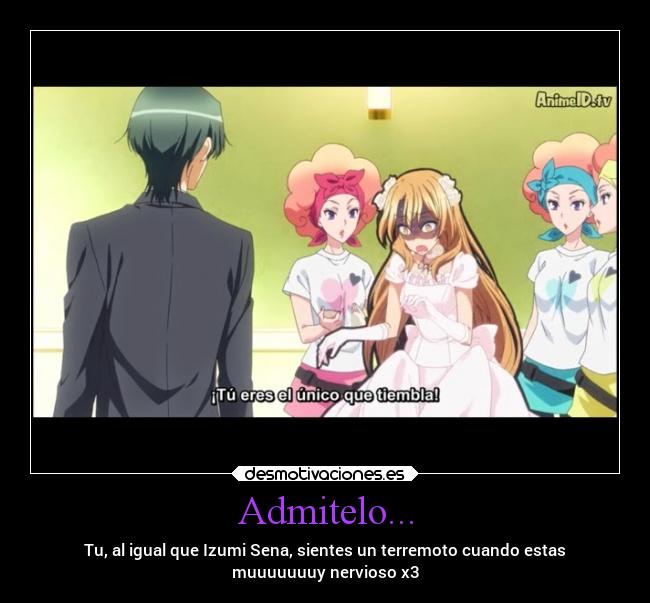 Admitelo... - Tu, al igual que Izumi Sena, sientes un terremoto cuando estas
muuuuuuuy nervioso x3