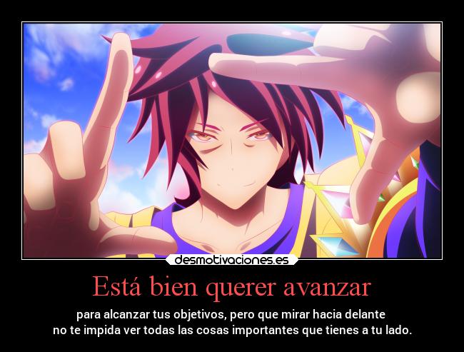 Está bien querer avanzar - para alcanzar tus objetivos, pero que mirar hacia delante 
no te impida ver todas las cosas importantes que tienes a tu lado.