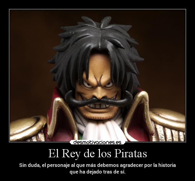 El Rey de los Piratas - Sin duda, el personaje al que más debemos agradecer por la historia
que ha dejado tras de sí.