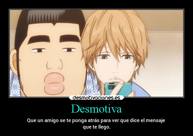 Desmotiva - Que un amigo se te ponga atrás para ver que dice el mensaje
que te llego.