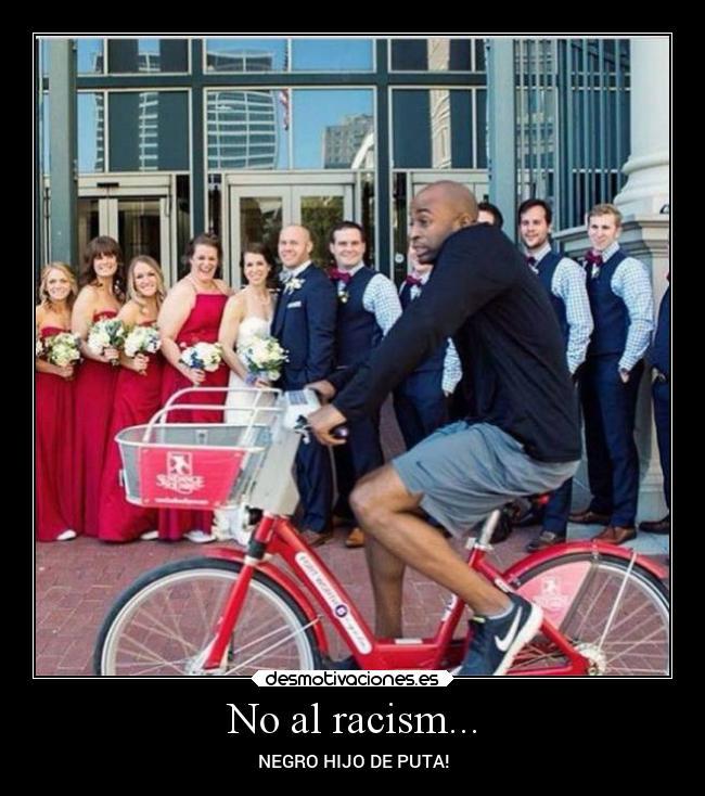 No al racism... - NEGRO HIJO DE PUTA!