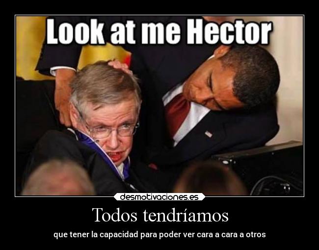 Todos tendríamos - que tener la capacidad para poder ver cara a cara a otros